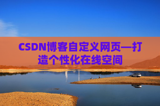 CSDN博客自定义网页—打造个性化在线空间